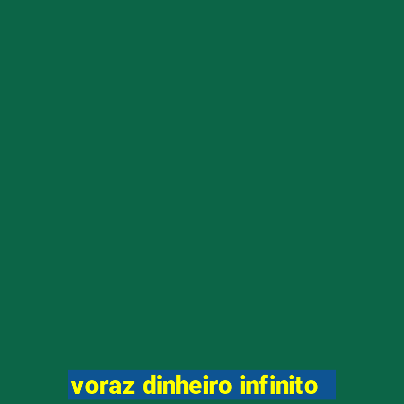 voraz dinheiro infinito